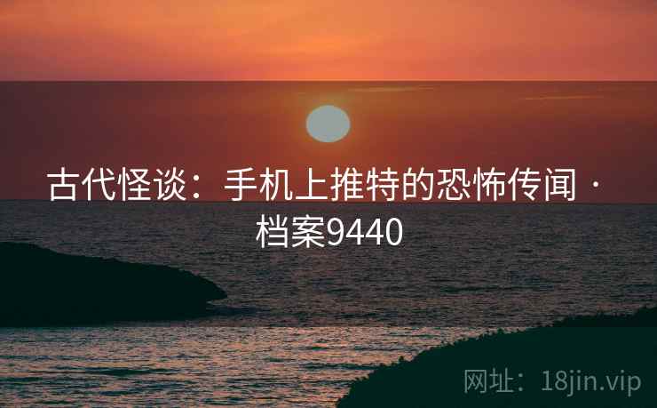 古代怪谈:手机上推特的恐怖传闻 · 档案9440 古代怪谈:手机上推特的恐怖传闻 · 档案9440