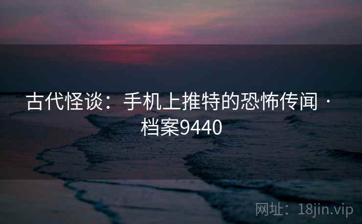 古代怪谈:手机上推特的恐怖传闻 · 档案9440 古代怪谈:手机上推特的恐怖传闻 · 档案9440