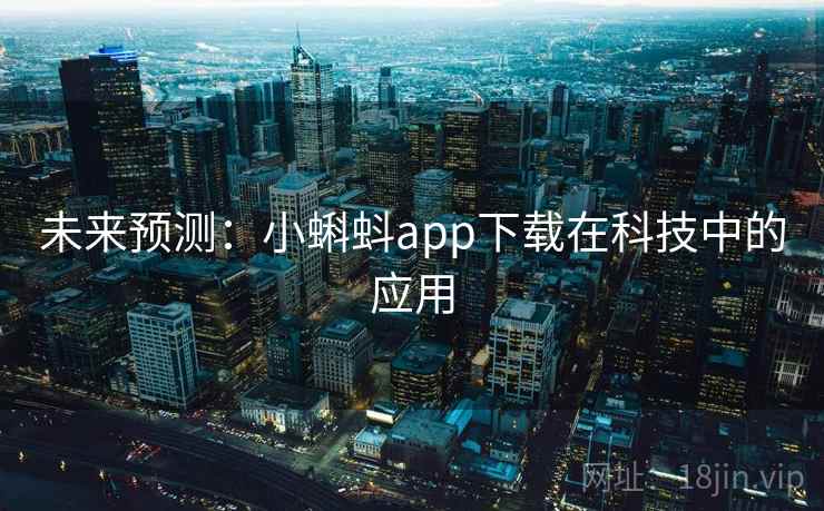未来预测:小蝌蚪app下载在科技中的应用 未来预测:小蝌蚪app下载在科技中的应用