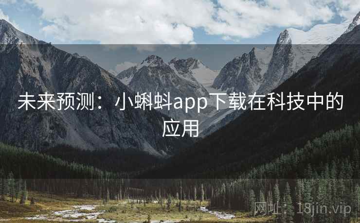 未来预测:小蝌蚪app下载在科技中的应用 未来预测:小蝌蚪app下载在科技中的应用