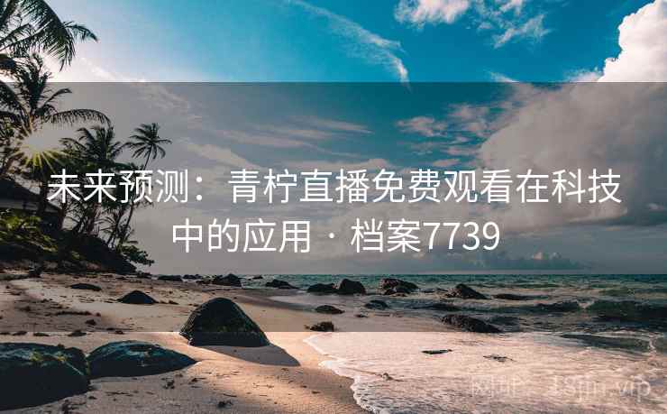 未来预测:青柠直播免费观看在科技中的应用 · 档案7739 未来预测:青柠直播免费观看在科技中的应用 · 档案7739