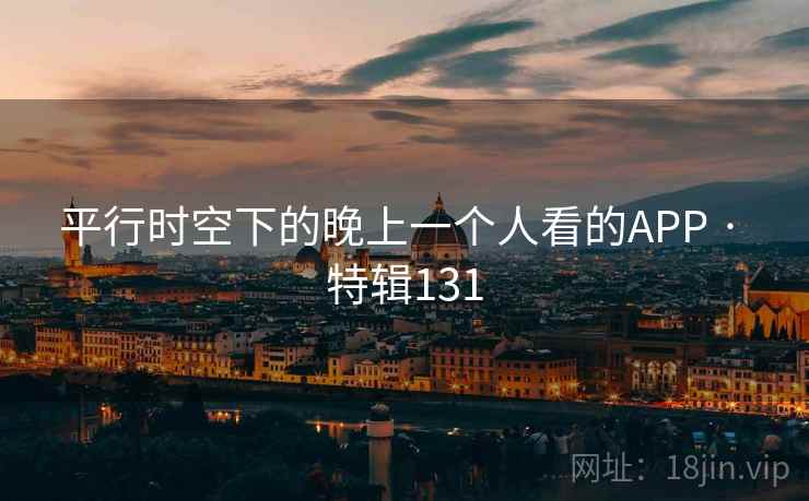 平行时空下的晚上一个人看的APP · 特辑131
