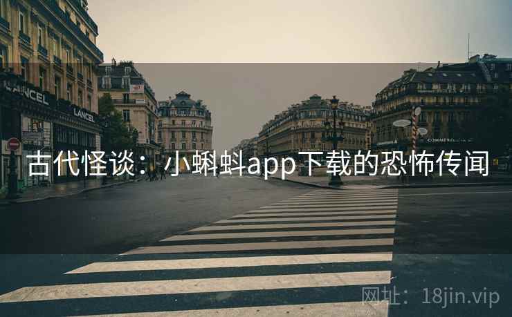 古代怪谈：小蝌蚪app下载的恐怖传闻