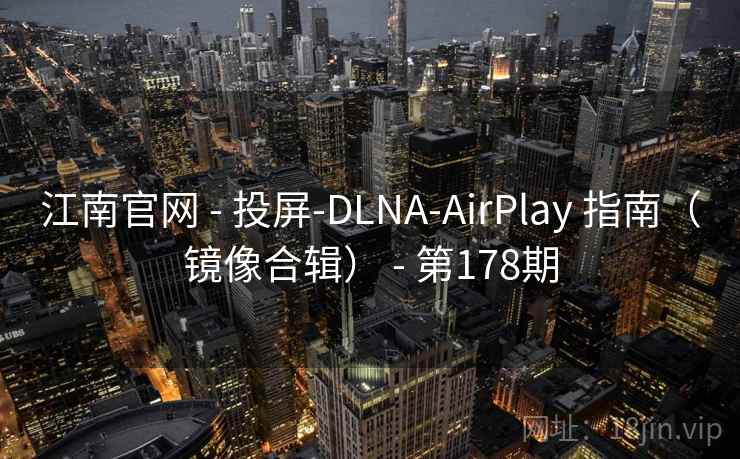 江南官网 - 投屏-DLNA-AirPlay 指南(镜像合辑) - 第178期 江南官网 - 投屏-DLNA-AirPlay 指南(镜像合辑) - 第178期