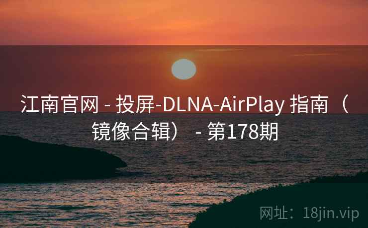江南官网 - 投屏-DLNA-AirPlay 指南(镜像合辑) - 第178期 江南官网 - 投屏-DLNA-AirPlay 指南(镜像合辑) - 第178期