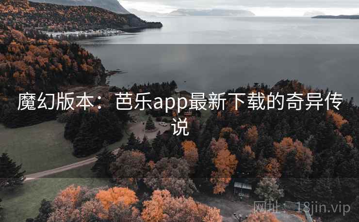 魔幻版本：芭乐app最新下载的奇异传说