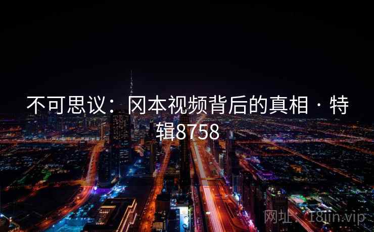不可思议：冈本视频背后的真相 · 特辑8758