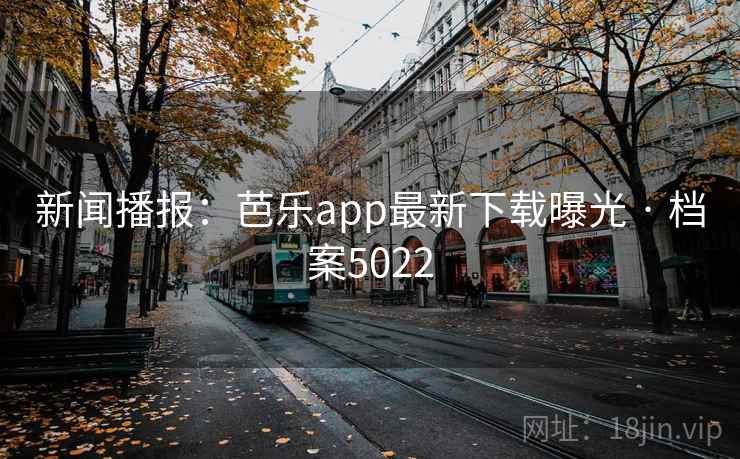 新闻播报：芭乐app最新下载曝光 · 档案5022