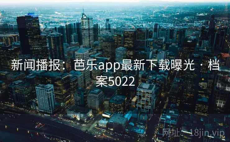 新闻播报：芭乐app最新下载曝光 · 档案5022