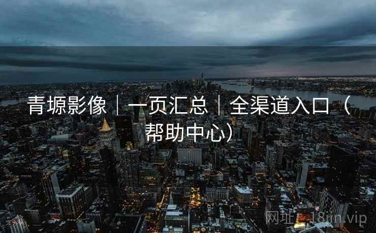 青塬影像｜一页汇总｜全渠道入口（帮助中心）