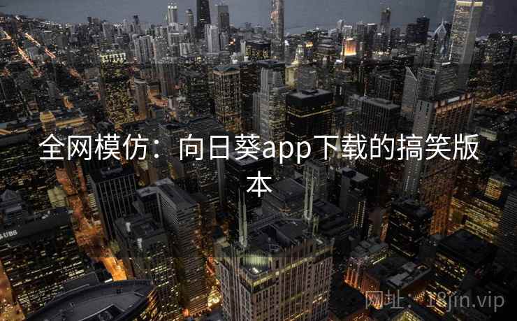 全网模仿：向日葵app下载的搞笑版本