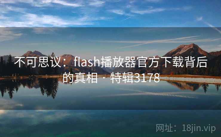 不可思议：flash播放器官方下载背后的真相 · 特辑3178