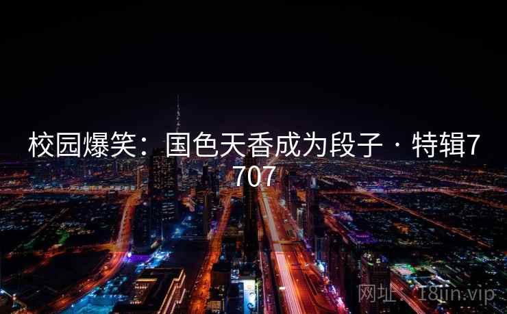 校园爆笑：国色天香成为段子 · 特辑7707